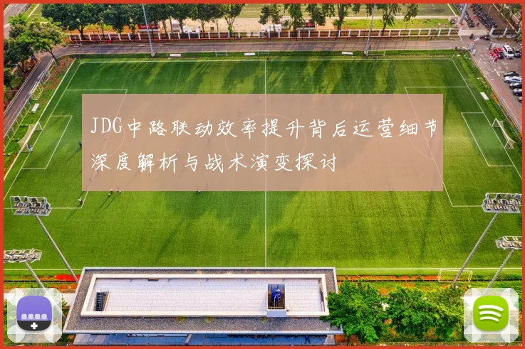 JDG中路联动效率提升背后运营细节深度解析与战术演变探讨