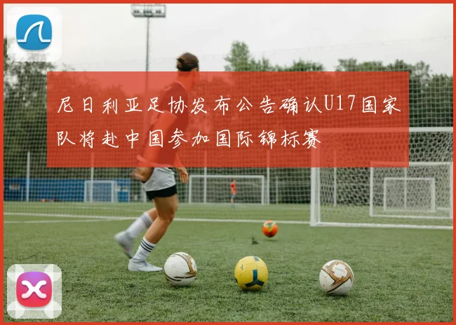 尼日利亚足协发布公告确认U17国家队将赴中国参加国际锦标赛