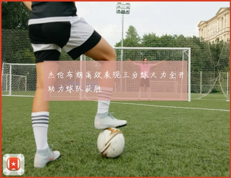 杰伦布朗高效表现三分球火力全开助力球队获胜