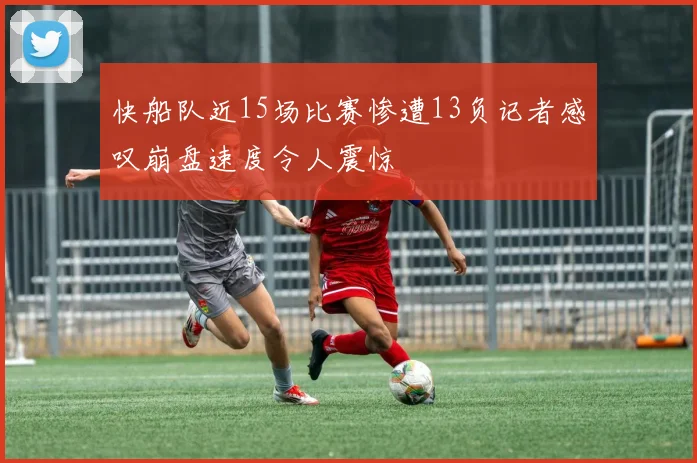 快船队近15场比赛惨遭13负记者感叹崩盘速度令人震惊