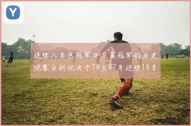 连续八年总冠军非卫冕冠军的历史现象分析仅次于70至87年连续18季的奇迹
