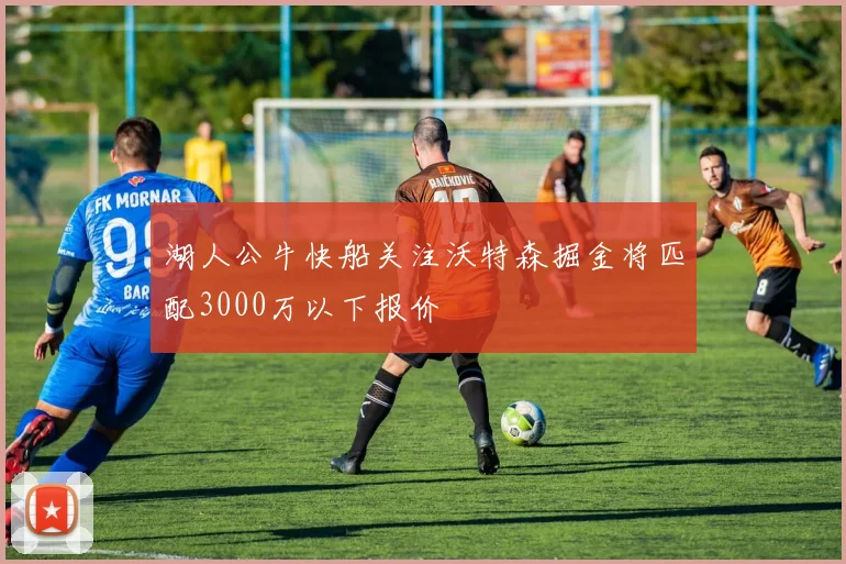 湖人公牛快船关注沃特森掘金将匹配3000万以下报价