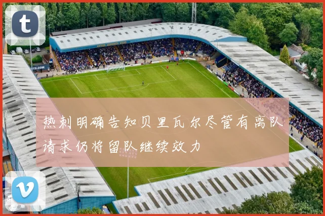 热刺明确告知贝里瓦尔尽管有离队请求仍将留队继续效力
