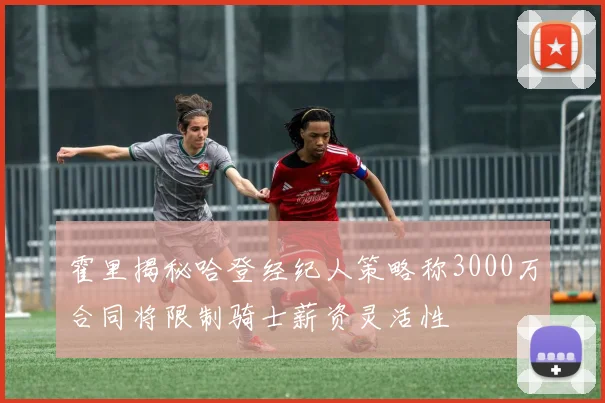 霍里揭秘哈登经纪人策略称3000万合同将限制骑士薪资灵活性