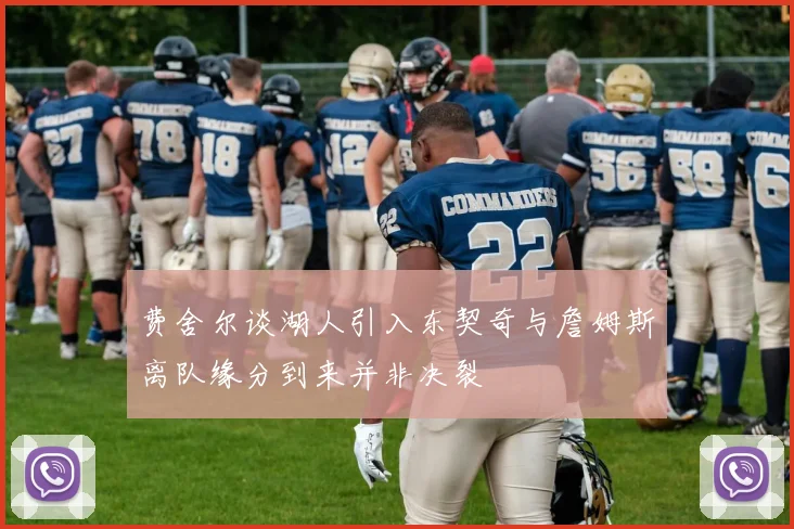 费舍尔谈湖人引入东契奇与詹姆斯离队缘分到来并非决裂