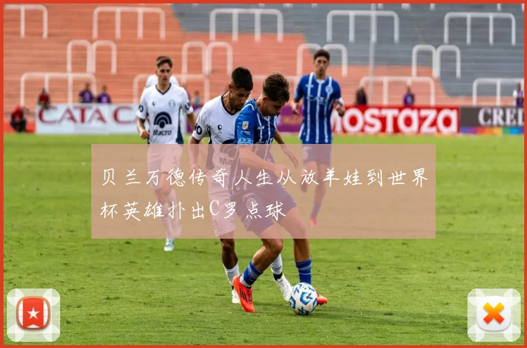 贝兰万德传奇人生从放羊娃到世界杯英雄扑出C罗点球