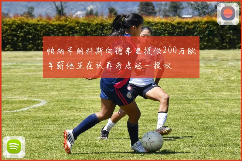 帕纳辛纳科斯向德弗里提供200万欧年薪他正在认真考虑这一提议