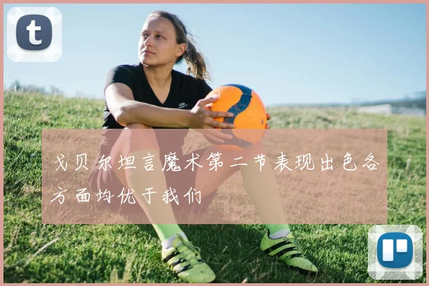戈贝尔坦言魔术第二节表现出色各方面均优于我们