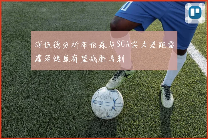 海伍德分析布伦森与SGA实力差距雷霆若健康有望战胜马刺