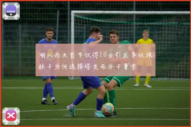 湖人西决首节仅得10分引发争议佩林卡为何选择塔克而非卡鲁索