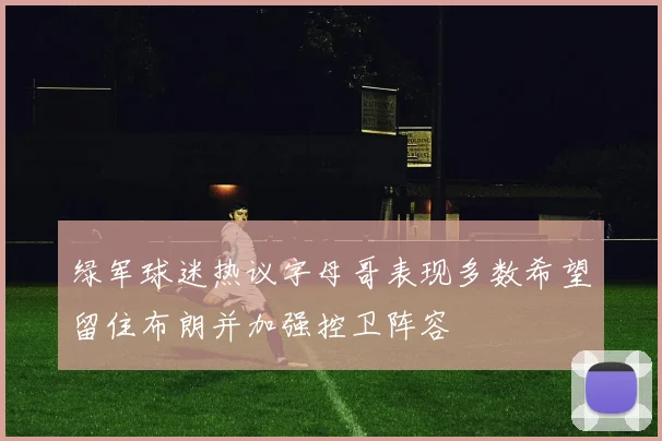 绿军球迷热议字母哥表现多数希望留住布朗并加强控卫阵容