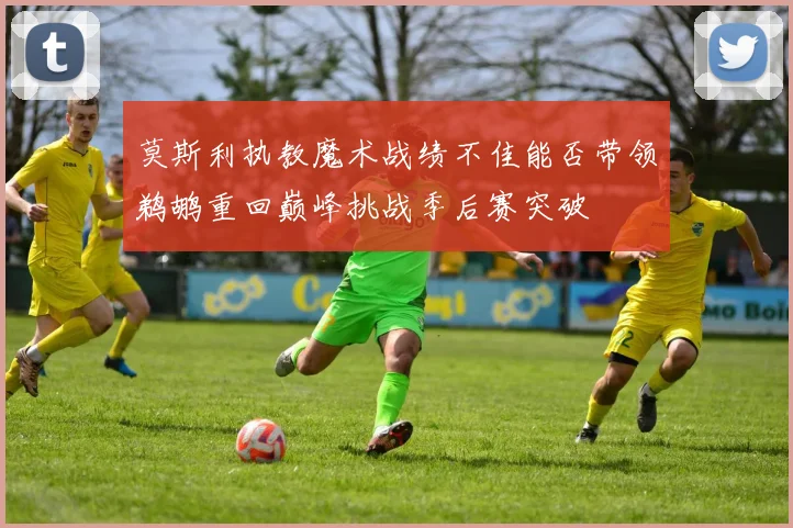 莫斯利执教魔术战绩不佳能否带领鹈鹕重回巅峰挑战季后赛突破