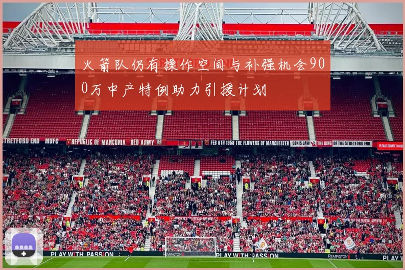 火箭队仍有操作空间与补强机会900万中产特例助力引援计划