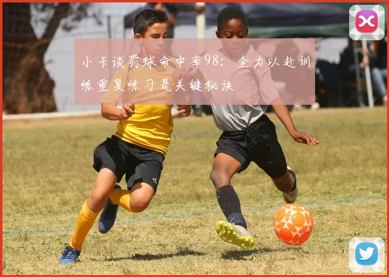 小卡谈罚球命中率98：全力以赴训练重复练习是关键秘诀