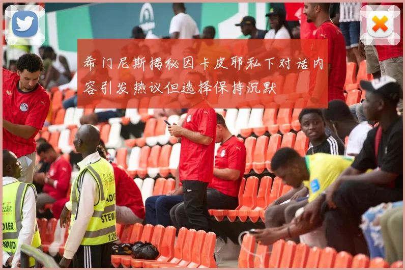 希门尼斯揭秘因卡皮耶私下对话内容引发热议但选择保持沉默